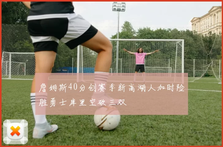 詹姆斯40分创赛季新高湖人加时险胜勇士库里空砍三双