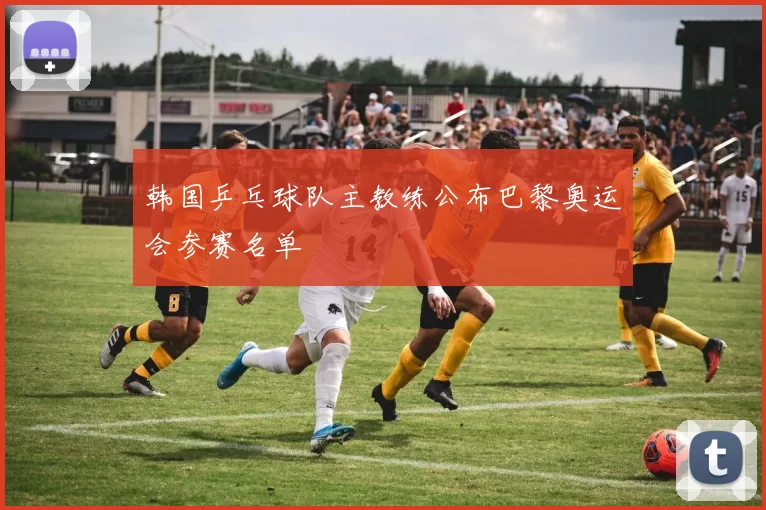 韩国乒乓球队主教练公布巴黎奥运会参赛名单