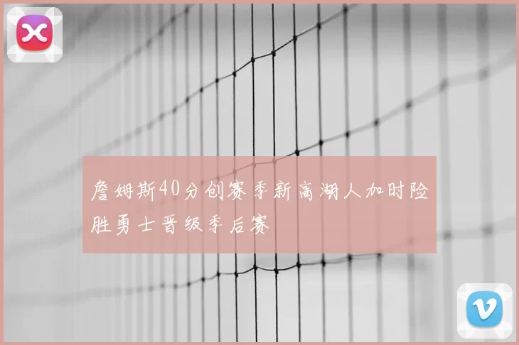 詹姆斯40分创赛季新高湖人加时险胜勇士晋级季后赛