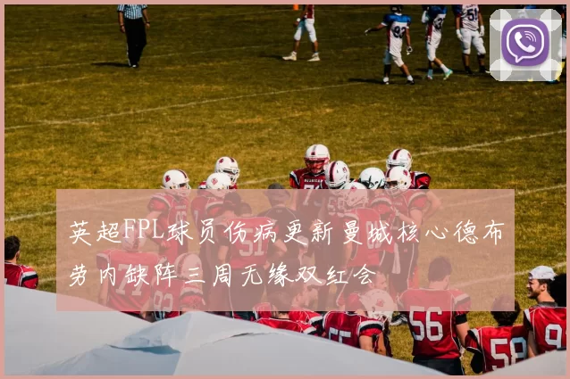 英超FPL球员伤病更新曼城核心德布劳内缺阵三周无缘双红会