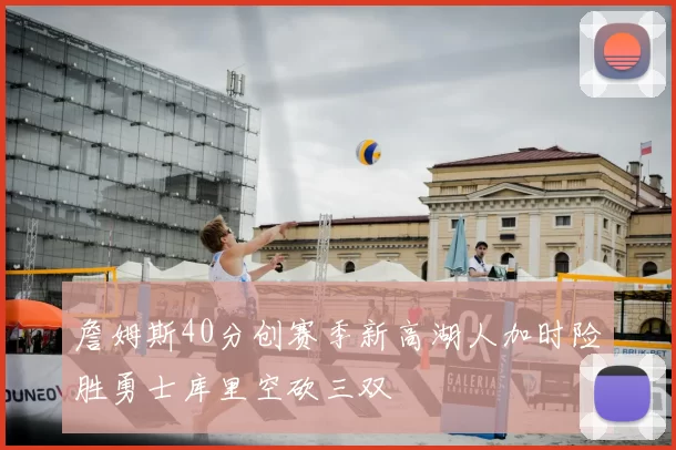 詹姆斯40分创赛季新高湖人加时险胜勇士库里空砍三双