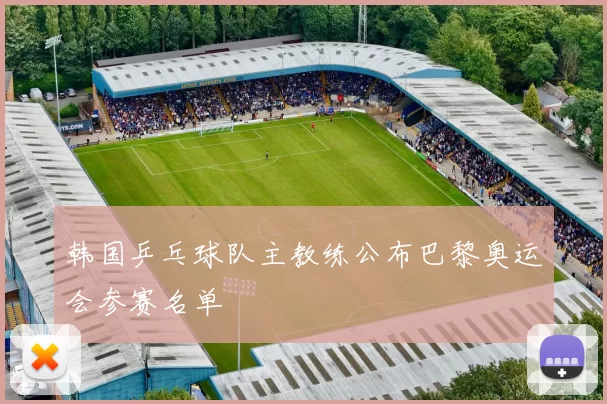 韩国乒乓球队主教练公布巴黎奥运会参赛名单