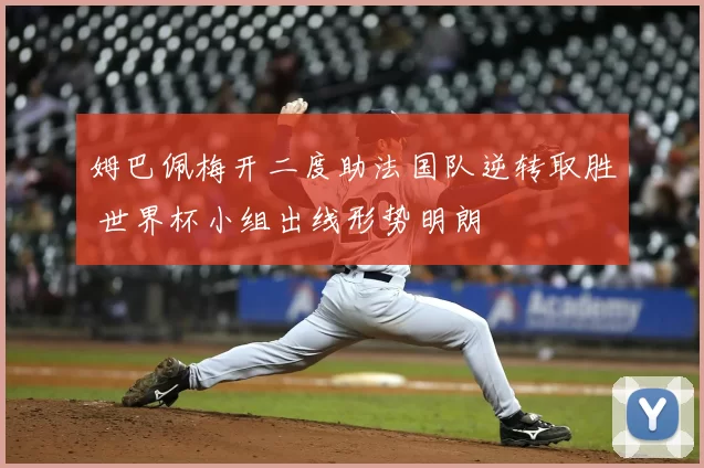 姆巴佩梅开二度助法国队逆转取胜 世界杯小组出线形势明朗