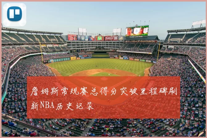 詹姆斯常规赛总得分突破里程碑刷新NBA历史记录
