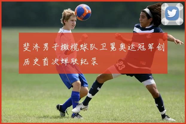 斐济男子橄榄球队卫冕奥运冠军创历史首次蝉联纪录