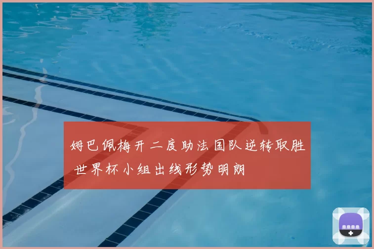 姆巴佩梅开二度助法国队逆转取胜 世界杯小组出线形势明朗