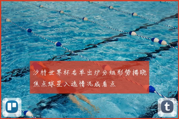 沙特世界杯名单出炉分组形势揭晓焦点球星入选情况成看点